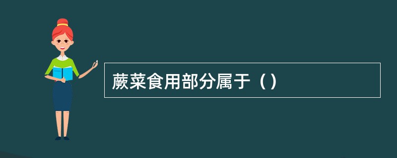 蕨菜食用部分属于（）