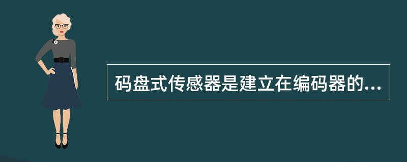 码盘式传感器是建立在编码器的基础上的，它能够将角度转换为数字编码，是一种数字式的