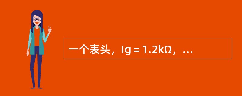 一个表头，Ig＝1.2kΩ，并联分流电阻R，做成一个5mA的电流表，而后用标准表