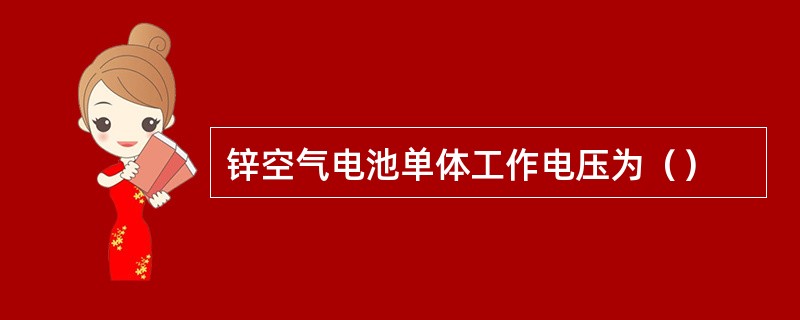 锌空气电池单体工作电压为（）