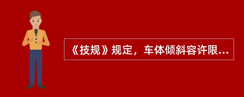 《技规》规定，车体倾斜容许限度为（）。