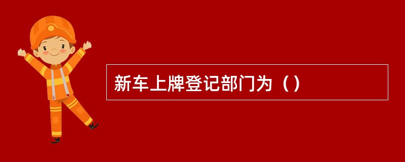 新车上牌登记部门为（）