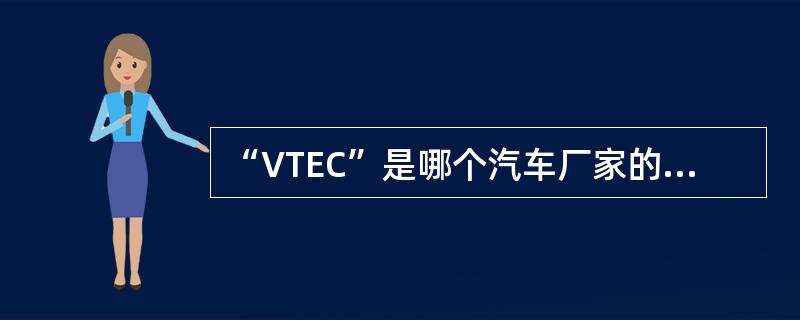 “VTEC”是哪个汽车厂家的特色技术（）