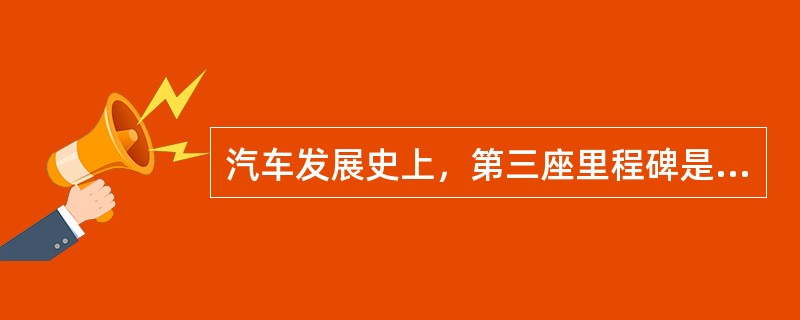 汽车发展史上，第三座里程碑是（）