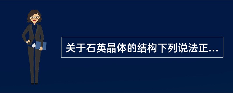 关于石英晶体的结构下列说法正确的是（）。