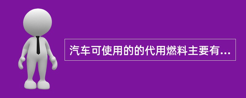 汽车可使用的的代用燃料主要有（）、（）醇类等。