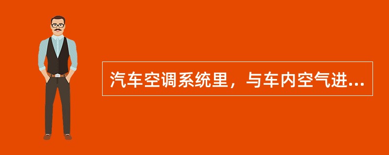 汽车空调系统里，与车内空气进行热交换的装置是（）