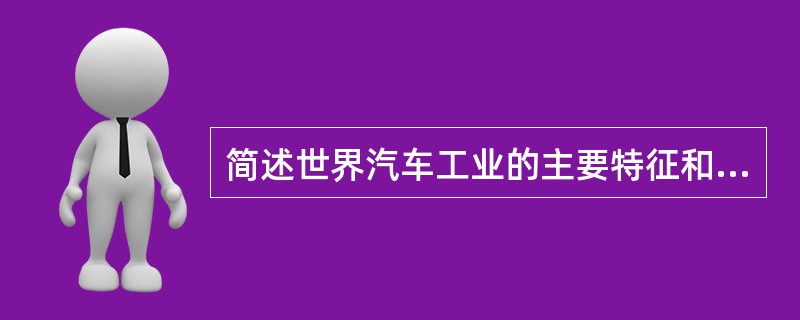 简述世界汽车工业的主要特征和发展趋势。