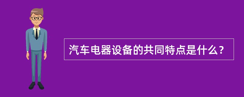 汽车电器设备的共同特点是什么？