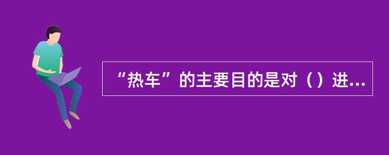 “热车”的主要目的是对（）进行加热。