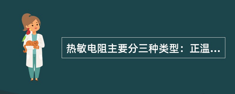 热敏电阻主要分三种类型：正温度系数型、负温度系数型和临界温度系数型。