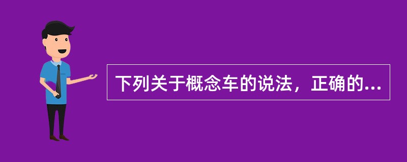 下列关于概念车的说法，正确的是（）。