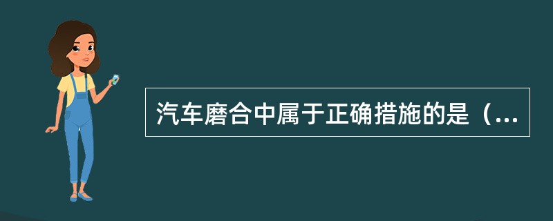 汽车磨合中属于正确措施的是（）。
