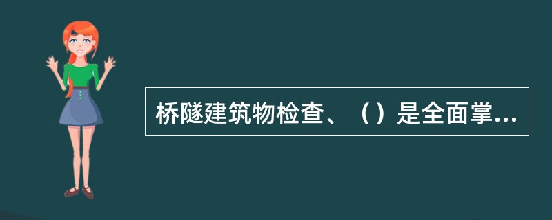 桥隧建筑物检查、（）是全面掌握设备状态变化的重要手段，也是保证行车安的基础性工作