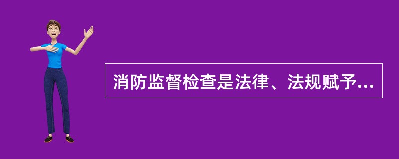 消防监督检查是法律、法规赋予（）的一项重要职责。