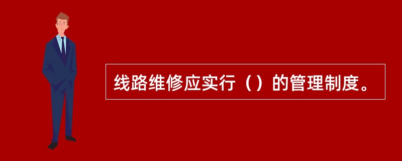 线路维修应实行（）的管理制度。