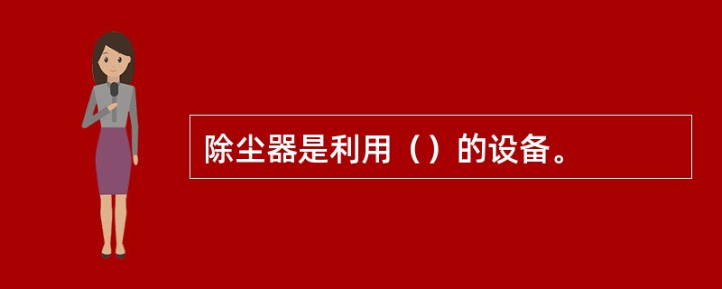 除尘器是利用（）的设备。