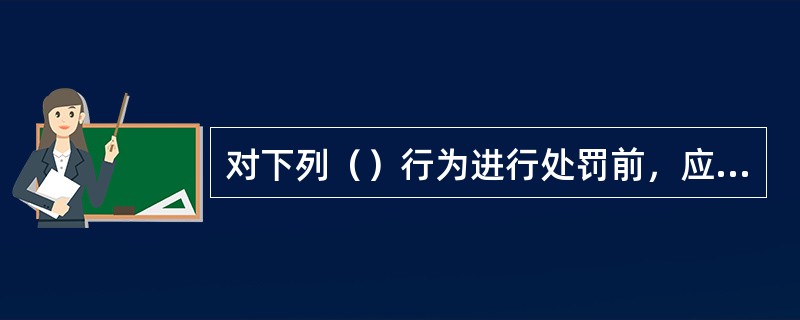 对下列（）行为进行处罚前，应当责令其限期改正。