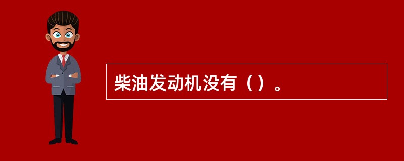 柴油发动机没有（）。