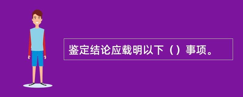 鉴定结论应载明以下（）事项。