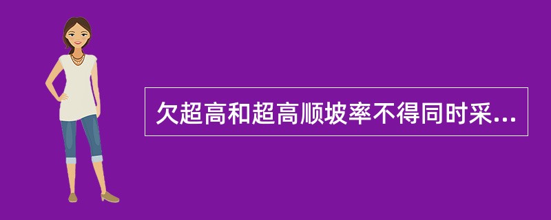 欠超高和超高顺坡率不得同时采用困难条件下的限值。欠超高或超高顺坡率需采用困难条件