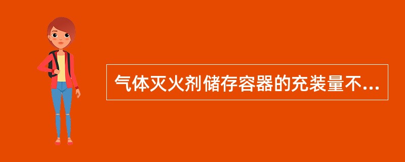 气体灭火剂储存容器的充装量不应（）设计充装量。