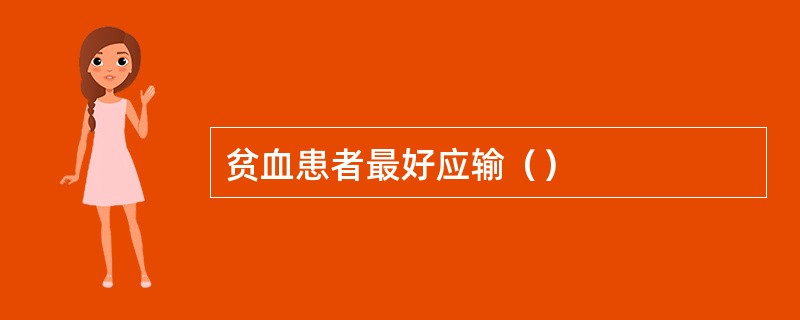 贫血患者最好应输（）