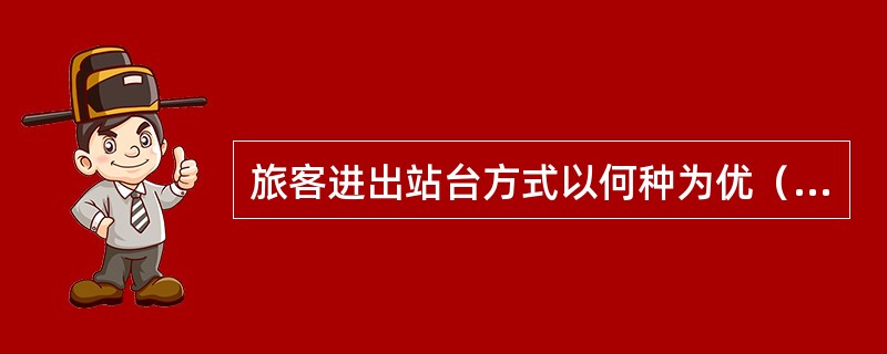 旅客进出站台方式以何种为优（）。