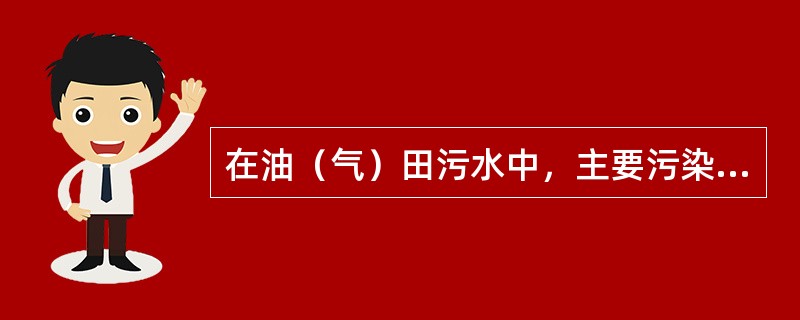 在油（气）田污水中，主要污染物为（）。