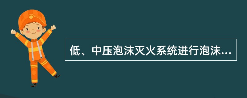 低、中压泡沫灭火系统进行泡沫喷射试验，当为自动灭火系统时，应以自动控制的方式进行