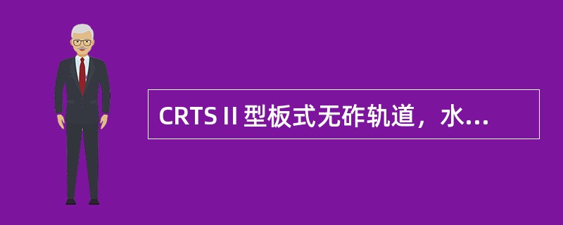 CRTSⅡ型板式无砟轨道，水泥乳化沥青砂浆充填层应与轨道板底部和支承层或底座板密