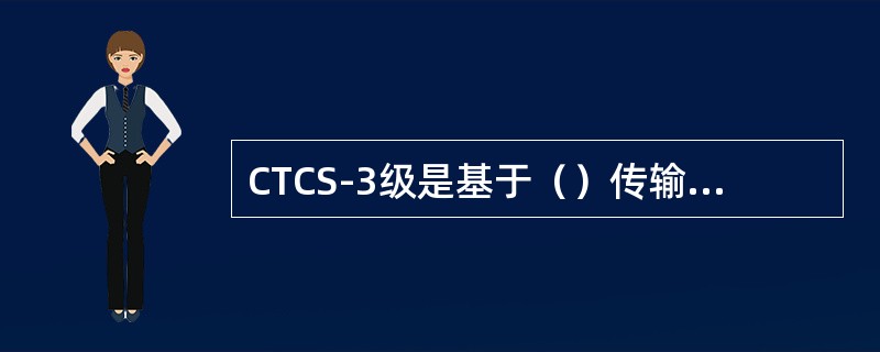 CTCS-3级是基于（）传输信息并采用（）等方式检查列车占用的列车运行控制系统。