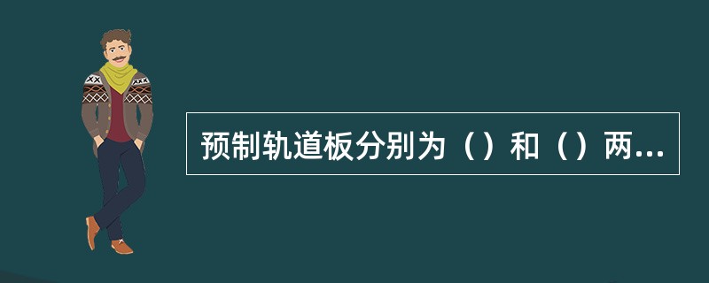 预制轨道板分别为()和()两种。 预制轨道板分别为()和()两种。
