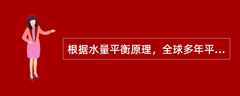 根据水量平衡原理，全球多年平均降水量相比多年平均蒸发量（）
