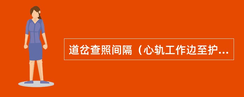 道岔查照间隔（心轨工作边至护轨头部外侧的距离）不得小于（）mm，测量位置按设计图