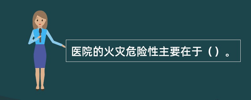 医院的火灾危险性主要在于（）。