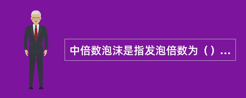 中倍数泡沫是指发泡倍数为（）倍的泡沫。