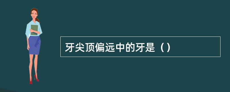 牙尖顶偏远中的牙是（）