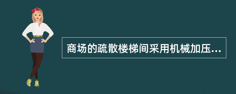 商场的疏散楼梯间采用机械加压送风防烟时，应保证楼梯间的余压值为（）Pa。