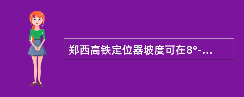 郑西高铁定位器坡度可在8°-13°范围内调整，但不能低于8°。正、反定位管分别允