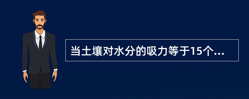 当土壤对水分的吸力等于15个大气压时的土壤含水量称为（）。