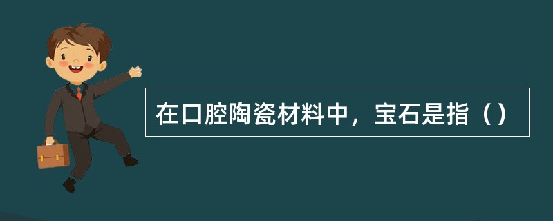 在口腔陶瓷材料中，宝石是指（）