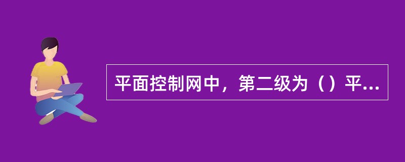 平面控制网中，第二级为（）平面控制网（CPⅡ），主要为勘测和施工提供控制基准。
