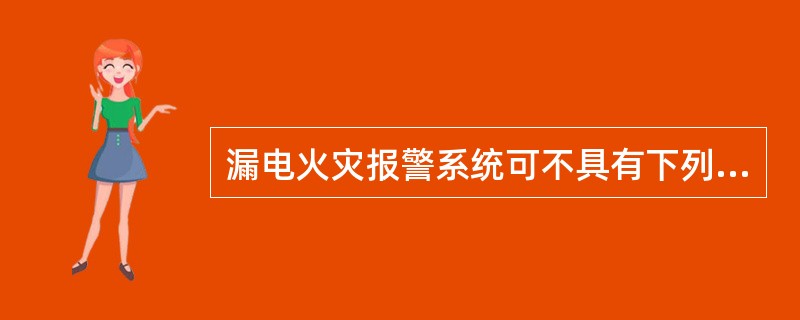 漏电火灾报警系统可不具有下列功能：（）