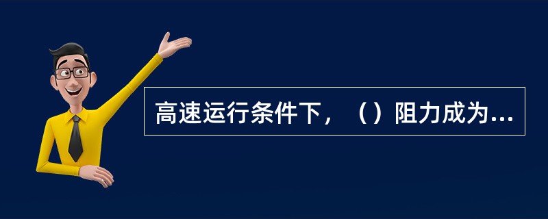 高速运行条件下，（）阻力成为运行阻力的主要因素。