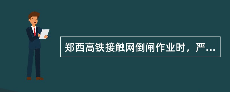 郑西高铁接触网倒闸作业时，严禁带负荷进行隔离开关倒闸作业。隔离开关可以开、合不超