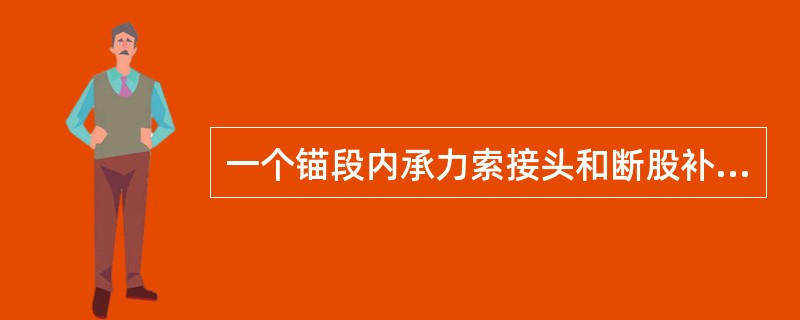 一个锚段内承力索接头和断股补强的总数量为：锚段长度800m以下时接头数量（）个，