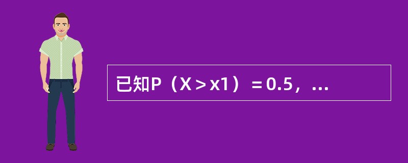 已知P（X＞x1）＝0.5，P（X＞x2）＝0.6，则x1（）x2。