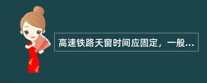 高速铁路天窗时间应固定，一般不得少于（）min。