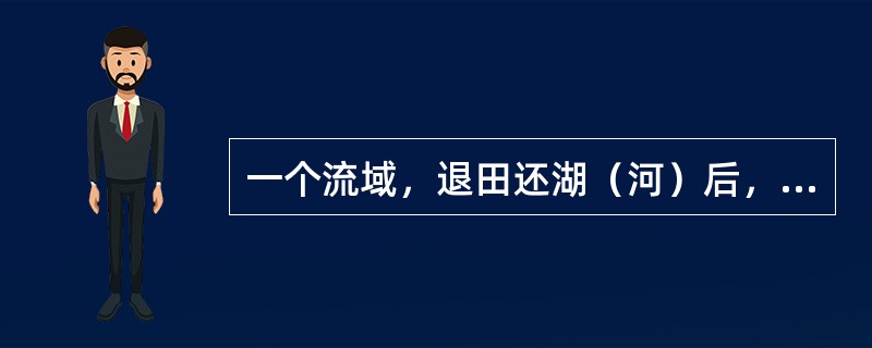 一个流域，退田还湖（河）后，洪峰流量（）